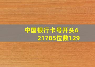 中国银行卡号开头621785位数129