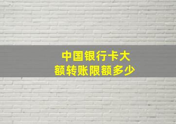 中国银行卡大额转账限额多少