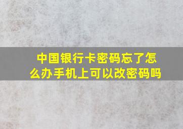 中国银行卡密码忘了怎么办手机上可以改密码吗