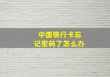 中国银行卡忘记密码了怎么办