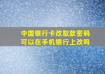 中国银行卡改取款密码可以在手机银行上改吗