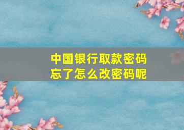 中国银行取款密码忘了怎么改密码呢