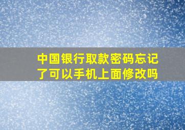 中国银行取款密码忘记了可以手机上面修改吗