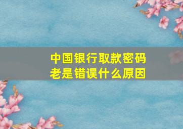 中国银行取款密码老是错误什么原因