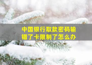 中国银行取款密码输错了卡限制了怎么办