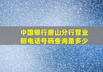 中国银行唐山分行营业部电话号码查询是多少