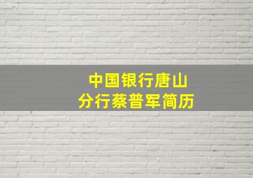 中国银行唐山分行蔡普军简历