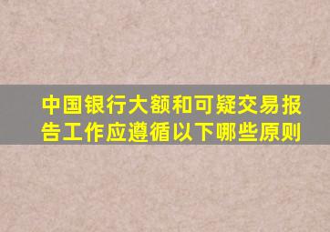 中国银行大额和可疑交易报告工作应遵循以下哪些原则