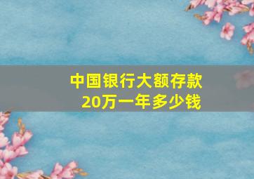 中国银行大额存款20万一年多少钱