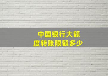 中国银行大额度转账限额多少