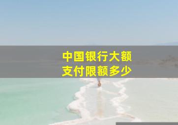 中国银行大额支付限额多少