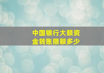 中国银行大额资金转账限额多少