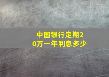 中国银行定期20万一年利息多少