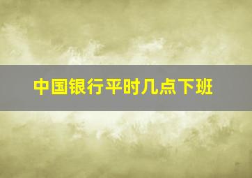 中国银行平时几点下班