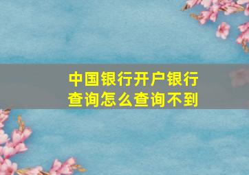 中国银行开户银行查询怎么查询不到