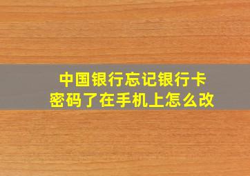 中国银行忘记银行卡密码了在手机上怎么改