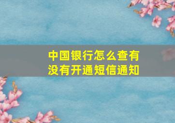 中国银行怎么查有没有开通短信通知