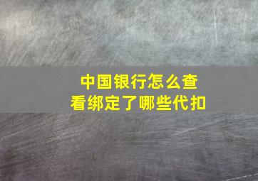 中国银行怎么查看绑定了哪些代扣