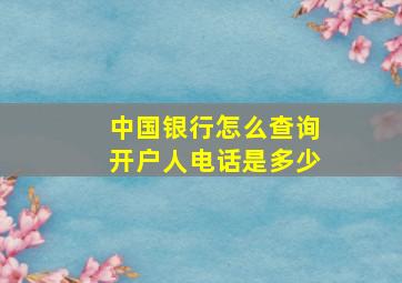 中国银行怎么查询开户人电话是多少