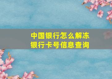 中国银行怎么解冻银行卡号信息查询