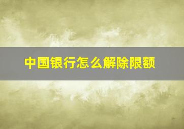 中国银行怎么解除限额