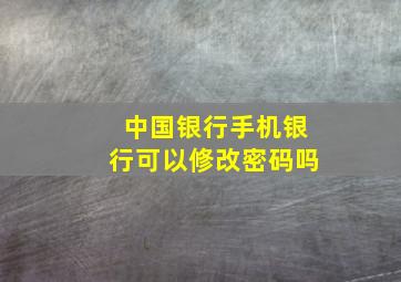 中国银行手机银行可以修改密码吗