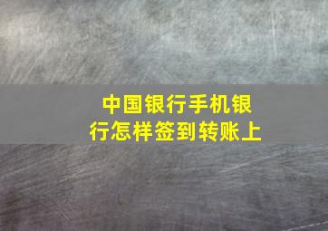 中国银行手机银行怎样签到转账上