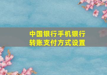 中国银行手机银行转账支付方式设置