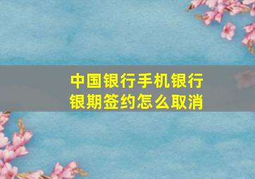 中国银行手机银行银期签约怎么取消