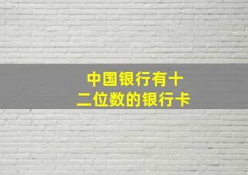 中国银行有十二位数的银行卡