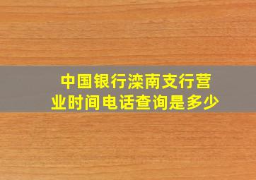 中国银行滦南支行营业时间电话查询是多少