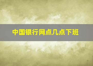 中国银行网点几点下班