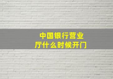 中国银行营业厅什么时候开门