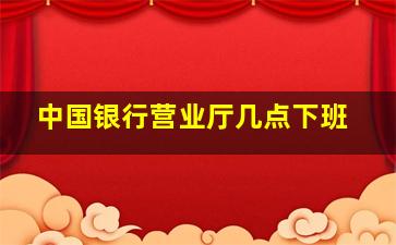 中国银行营业厅几点下班