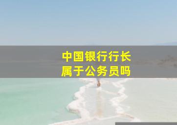 中国银行行长属于公务员吗