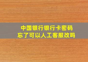 中国银行银行卡密码忘了可以人工客服改吗