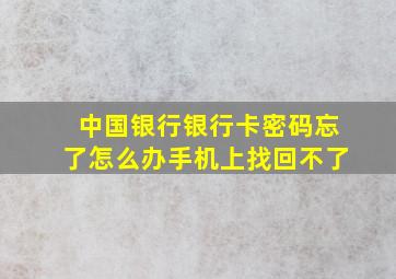 中国银行银行卡密码忘了怎么办手机上找回不了