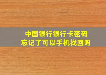 中国银行银行卡密码忘记了可以手机找回吗