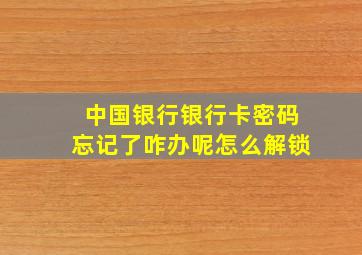 中国银行银行卡密码忘记了咋办呢怎么解锁