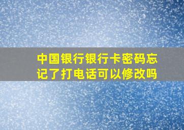 中国银行银行卡密码忘记了打电话可以修改吗