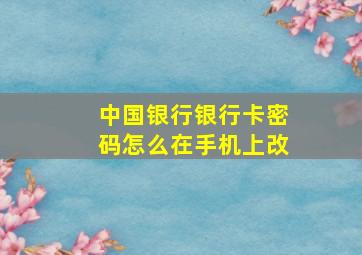 中国银行银行卡密码怎么在手机上改