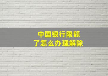 中国银行限额了怎么办理解除