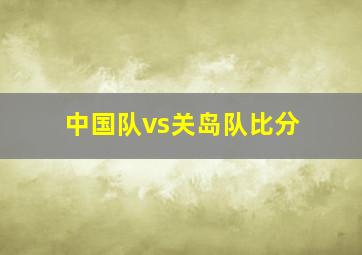 中国队vs关岛队比分