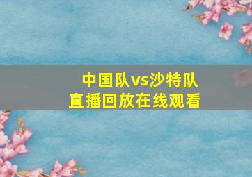 中国队vs沙特队直播回放在线观看