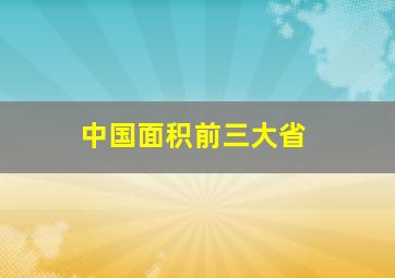 中国面积前三大省