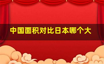 中国面积对比日本哪个大