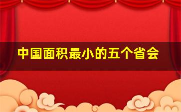 中国面积最小的五个省会