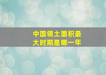 中国领土面积最大时期是哪一年