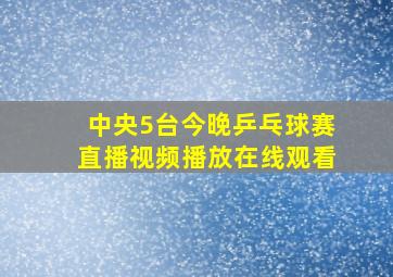 中央5台今晚乒乓球赛直播视频播放在线观看