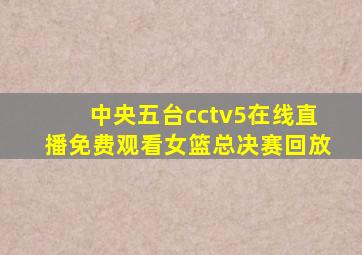 中央五台cctv5在线直播免费观看女篮总决赛回放